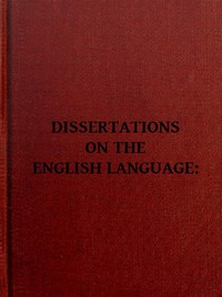 Dissertations on the English Language, with Notes, Historical and Critical;: to Which is Added, by Way of Appendix, an Essay on a Reformed Mode of Spelling, With Dr. Franklin's Arguments on that Subject — Noah Webster cover