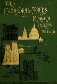 The Cathedral Towns and Intervening Places of England, Ireland and Scotland:: A Description of Cities, Cathedrals, Lakes, Mountains, Ruins, and Watering-places. — Thomas W. (Thomas William) Silloway cover