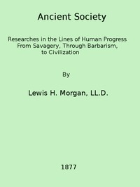 Ancient society : $b or, Researches in the lines of human progress from savagery, through barbarism to civilization — Lewis Henry Morgan cover