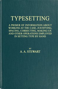 Typesetting: A primer of information about working at the case, justifying, spacing, correcting, making-up, and other operations employed in setting type by hand — A. A. (Alexander A.) Stewart cover
