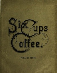 Six Cups of Coffee: Prepared for the Public Palate by the Best Authorities on Coffee Making — Marion Harland cover