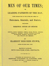 Men of Our Times; Or, Leading Patriots of the Day: Being narratives of the lives and deeds of statesmen, generals, and orators. Including biographical sketches and anecdotes of Lincoln, Grant, Garrison, Sumner, Chase, Wilson, Greeley, Farragut, Andre — Harriet Beecher Stowe cover