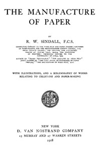 The Manufacture of Paper: With Illustrations, and a Bibliography of Works Relating to Cellulose and Paper-Making — R. W. (Robert Walter) Sindall cover