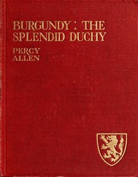 Burgundy: The Splendid Duchy. Stories and Sketches in South Burgundy — Percy Allen cover