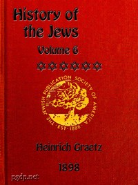 History of the Jews, Vol. 6 (of 6): Containing a Memoir of the Author by Dr. Philip Bloch, a Chronological Table of Jewish History, an Index to the Whole Work — Heinrich Graetz cover
