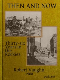 Then and Now; or, Thirty-Six Years in the Rockies: Personal Reminiscences of Some of the First Pioneers of the State of Montana — Robert Vaughn cover