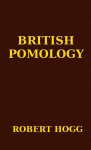 British Pomology: Or, the History, Description, Classification, and Synonymes, of the Fruits and Fruit Trees of Great Britain — Robert Hogg cover
