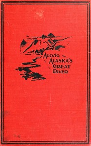 Along Alaska's Great River: A Popular Account of the Travels of an Alaska Exploring Expedition along the Great Yukon River, from Its Source to Its Mouth, in the British North-West Territory, and in the Territory of Alaska — Frederick Schwatka cover