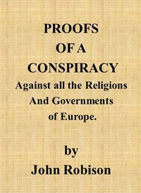 Proofs of a Conspiracy against all the Religions and Governments of Europe: carried on in the secret meetings of Free Masons, Illuminati, and reading societies. — John Robison cover