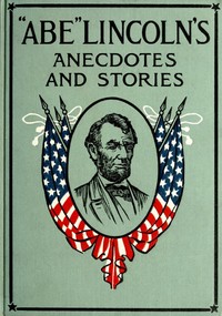 "Abe" Lincoln's Anecdotes and Stories: A Collection of the Best Stories Told by Lincoln Which Made Him Famous as America's Best Story Teller — Anonymous cover