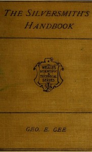 The Silversmith's Handbook: Containing full instructions for the alloying and working of silver — George E. (George Edward) Gee cover