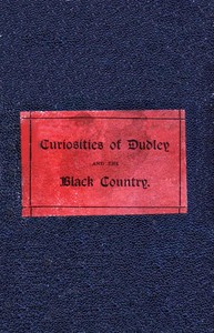 The Curiosities of Dudley and the Black Country, From 1800 to 1860: Also an Account of the Trials and Sufferings of Dud Dudley, with His Mettallum Martis: Etc. — C. F. G. Clark cover