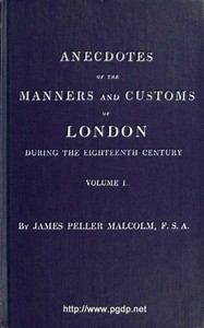 Anecdotes of the Manners and Customs of London during the Eighteenth Century; Vol. 1 (of 2): Including the Charities, Depravities, Dresses, and Amusements etc. — James Peller Malcolm cover