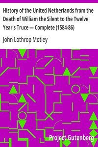 History of the United Netherlands from the Death of William the Silent to the Twelve Year's Truce — Complete (1584-86) — John Lothrop Motley cover