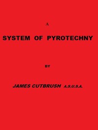 A system of pyrotechny : $b Comprehending the theory and practice, with the application of chemistry; designed for exhibition and for war. — James Cutbush cover