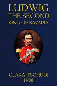 Ludwig the Second, King of Bavaria — Clara Tschudi cover