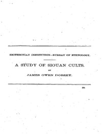 A Study of Siouan Cults: Eleventh Annual Report of the Bureau of Ethnology to the Secretary of the Smithsonian Institution, 1889-1890, Government Printing Office, Washington, 1861, pages 351-544 — James Owen Dorsey cover