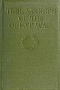 True Stories of the Great War, Volume 1 (of 6): Tales of Adventure--Heroic Deeds--Exploits Told by the Soldiers, Officers, Nurses, Diplomats, Eye Witnesses — Anonymous cover