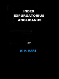 Index Expurgatorius Anglicanus: Or, a descriptive catalogue of the principal books printed or published in England, which have been suppressed, or burnt by the common hangman, or censured, or for which the authors, printers, or publishers have been p — W. H. (William Henry) Hart cover
