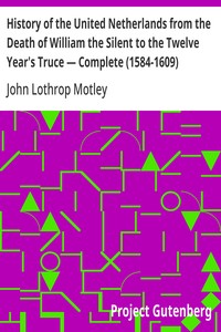History of the United Netherlands from the Death of William the Silent to the Twelve Year's Truce — Complete (1584-1609) — John Lothrop Motley cover