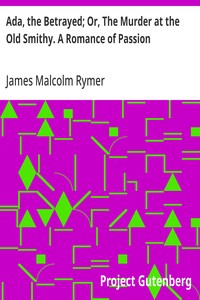 Ada, the Betrayed; Or, The Murder at the Old Smithy. A Romance of Passion — James Malcolm Rymer cover