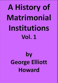 A History of Matrimonial Institutions, Vol. 1 of 3 — George Elliott Howard cover