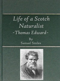Life of a Scotch Naturalist: Thomas Edward, Associate of the Linnean Society.: Fourth Edition — Samuel Smiles cover