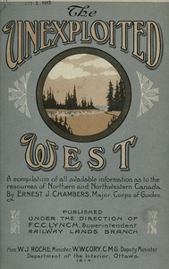 The Unexploited West: A Compilation of all of the authentic information available at the present time as to the Natural Resources of the Unexploited Regions of Northern Canada — Ernest J. Chambers cover