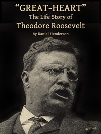 "Great-Heart": The Life Story of Theodore Roosevelt — Daniel Henderson cover