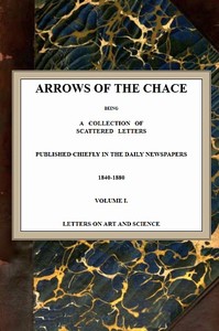 Arrows of the Chace, vol. 1/2: being a collection of scattered letters published chiefly in the daily newspapers 1840-1880 — John Ruskin cover