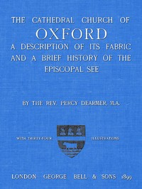 The Cathedral Church of Oxford: A description of its fabric and a brief history of the Episcopal see — Percy Dearmer cover