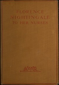 Florence Nightingale to Her Nurses: A selection from Miss Nightingale's addresses to probationers and nurses of the Nightingale school at St. Thomas's hospital — Florence Nightingale cover