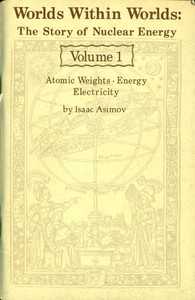 Worlds Within Worlds: The Story of Nuclear Energy, Volume 1 (of 3): Atomic Weights; Energy; Electricity — Isaac Asimov cover