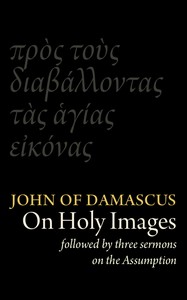 St John Damascene on Holy Images (πρὸς τοὺς διαβάλλοντας τᾶς ἁγίας εἰκόνας). Followed by Three Sermons on the Assumption (κοίμησις) — Saint John of Damascus cover