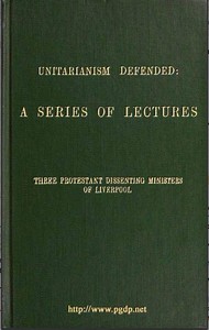 Unitarianism Defended: A Series of Lectures by Three Protestant Dissenting Ministers of Liverpool — James Martineau cover