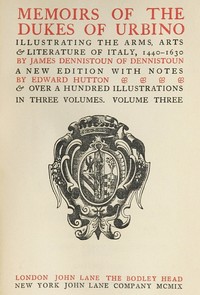Memoirs of the Dukes of Urbino, Volume 3 (of 3): Illustrating the Arms, Arts, and Literature of Italy, from 1440 To 1630 — James Dennistoun cover