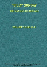 "Billy" Sunday, the Man and His Message: With his own words which have won thousands for Christ cover