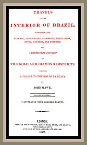 Travels in the interior of Brazil: with notices on its climate, agriculture, commerce, population, mines, manners, and customs: and a particular account of the gold and diamond districts. — John Mawe cover