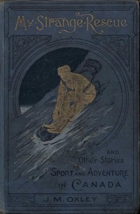 My Strange Rescue, and Other Stories of Sport and Adventure in Canada — J. Macdonald (James Macdonald) Oxley cover