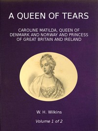 A Queen of Tears, vol. 1 of 2: Caroline Matilda, Queen of Denmark and Norway and Princess of Great Britain and Ireland — W. H. (William Henry) Wilkins cover