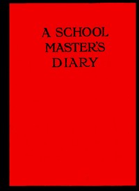 A Schoolmaster's Diary: Being Extracts from the Journal of Patrick Traherne, M.A., Sometime Assistant Master at Radchester and Marlton. — Patrick Traherne cover