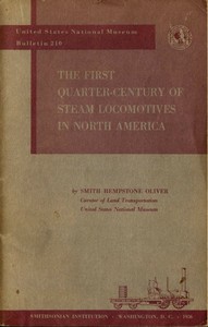 The First Quarter-Century of Steam Locomotives in North America: Remaining Relics and Operable Replicas with a Catalog of Locomotive Models in the U. S. National Museum. United States National Museum Bulletin 210 — Smith Hempstone Oliver cover
