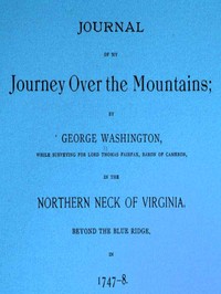 Journal of my journey over the mountains: while surveying for Lord Thomas Fairfax, baron of Cameron, in the northern neck of Virginia, beyond the Blue Ridge, in 1747-8. — George Washington cover