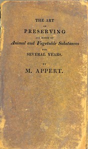 The Art of Preserving All Kinds of Animal and Vegetable Substances for Several Years, 2nd ed.: A work published by the order of the French minister of the interior, on the report of the Board of arts and manufactures — Nicolas Appert cover