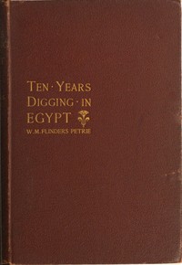 Ten years' digging in Egypt, 1881-1891 — W. M. Flinders (William Matthew Flinders) Petrie cover
