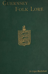 Guernsey Folk Lore: a collection of popular superstitions, legendary tales, peculiar customs, proverbs, weather sayings, etc., of the people of that island — Edgar, Sir MacCulloch cover