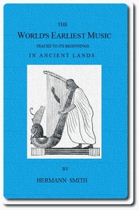 The World's Earliest Music: Traced to Its Beginnings in Ancient Lands by Collected Evidence of Relics, Records, History, and Musical Instruments from Greece, Etruria, Egypt, China, Through Asyria and Babylonia, to the Primitive Home, the Land of Akka — Hermann Smith cover