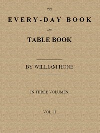 The Every-day Book and Table Book. v. 2 (of 3): or Everlasting Calendar of Popular Amusements, Sports, Pastimes, Ceremonies, Manners, Customs and Events, Incident to Each of the Three Hundred and Sixty-five Days, in past and Present Times; Forming a — William Hone cover