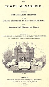 The Tower Menagerie : $b comprising the natural history of the animals contained in that establishment; with anecdotes of their characters and history. — Edward Turner Bennett cover