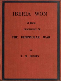 Iberia Won; A poem descriptive of the Peninsular War: With impressions from recent visits to the battle-grounds, and copious historical and illustrative notes — T. M. (Terence McMahon) Hughes cover